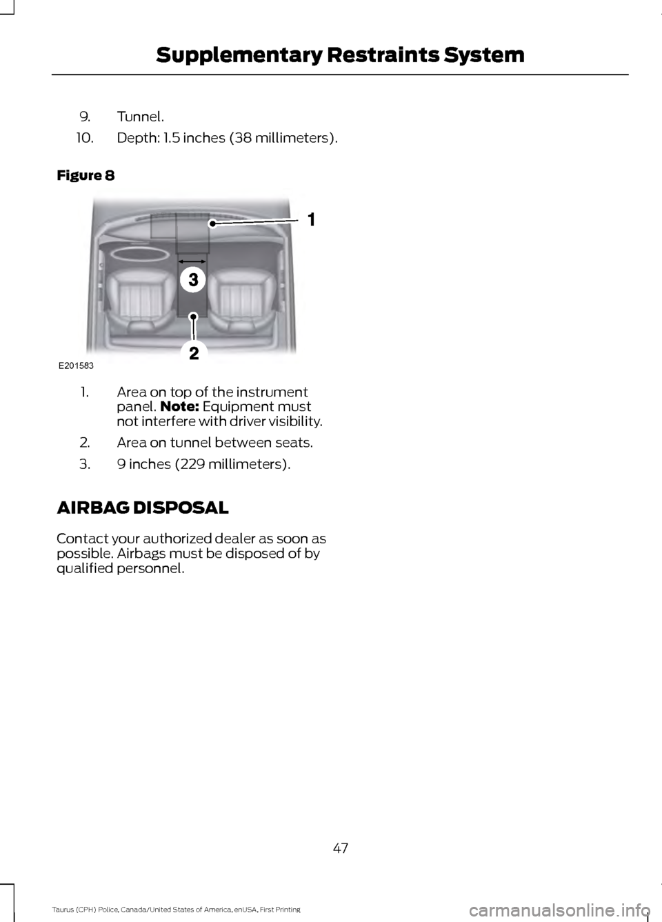 FORD POLICE INTERCEPTOR SEDAN 2017 1.G Service Manual Tunnel.
9.
Depth: 1.5 inches (38 millimeters).
10.
Figure 8 Area on top of the instrument
panel.
Note: Equipment must
not interfere with driver visibility.
1.
Area on tunnel between seats.
2.
9 inches FORD POLICE INTERCEPTOR SEDAN 2017 1.G Service Manual Tunnel.
9.
Depth: 1.5 inches (38 millimeters).
10.
Figure 8 Area on top of the instrument
panel.
Note: Equipment must
not interfere with driver visibility.
1.
Area on tunnel between seats.
2.
9 inches