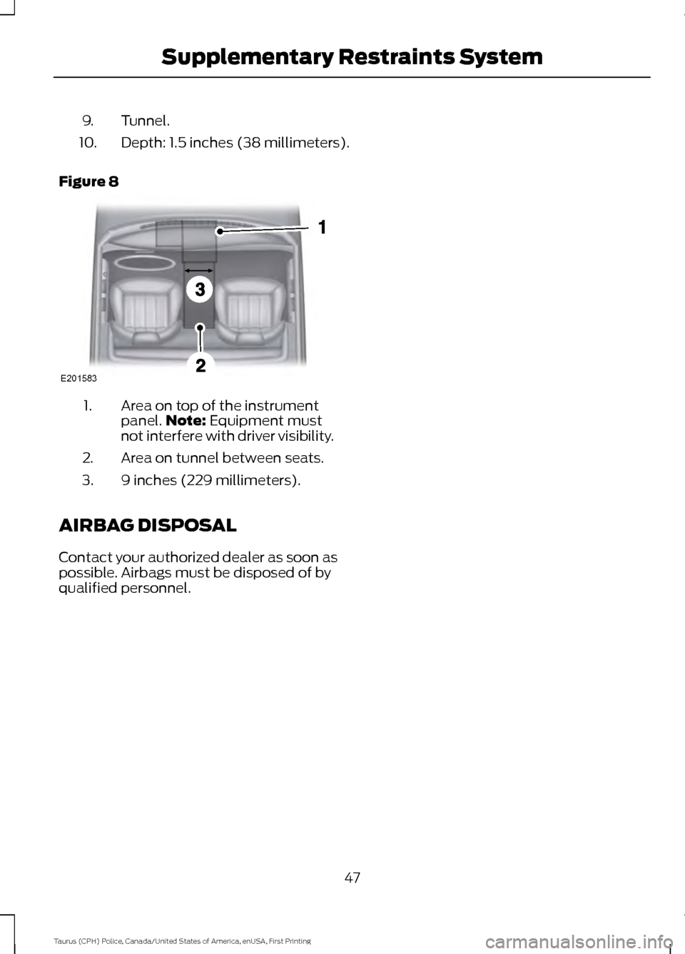 FORD POLICE INTERCEPTOR SEDAN 2017 1.G Service Manual Tunnel.
9.
Depth: 1.5 inches (38 millimeters).
10.
Figure 8 Area on top of the instrument
panel.
Note: Equipment must
not interfere with driver visibility.
1.
Area on tunnel between seats.
2.
9 inches