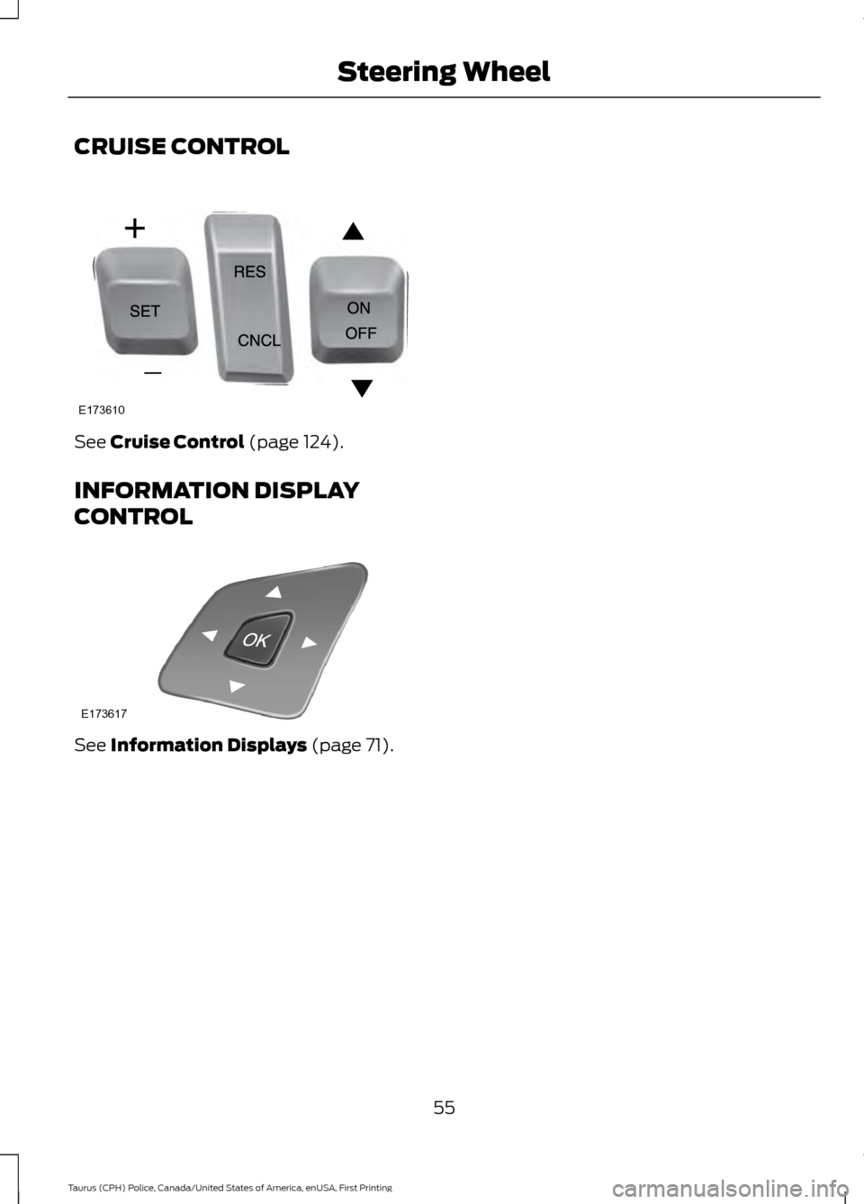 FORD POLICE INTERCEPTOR SEDAN 2017 1.G Workshop Manual CRUISE CONTROL
See Cruise Control (page 124).
INFORMATION DISPLAY
CONTROL See
Information Displays (page 71).
55
Taurus (CPH) Police, Canada/United States of America, enUSA, First Printing Steering W FORD POLICE INTERCEPTOR SEDAN 2017 1.G Workshop Manual CRUISE CONTROL
See Cruise Control (page 124).
INFORMATION DISPLAY
CONTROL See
Information Displays (page 71).
55
Taurus (CPH) Police, Canada/United States of America, enUSA, First Printing Steering W