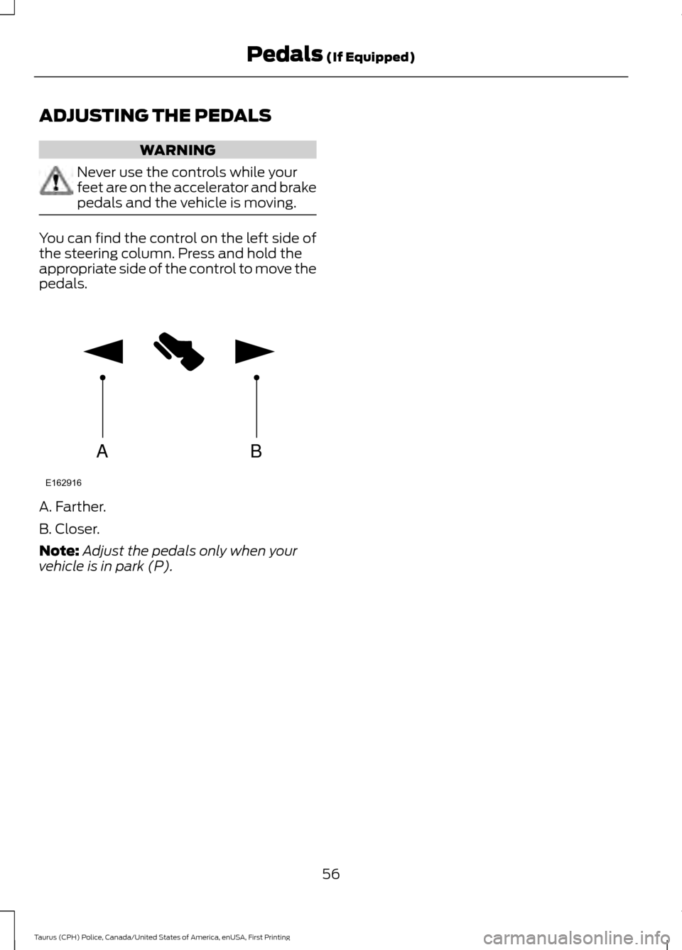 FORD POLICE INTERCEPTOR SEDAN 2017 1.G Workshop Manual ADJUSTING THE PEDALS
WARNING
Never use the controls while your
feet are on the accelerator and brake
pedals and the vehicle is moving.
You can find the control on the left side of
the steering column. FORD POLICE INTERCEPTOR SEDAN 2017 1.G Workshop Manual ADJUSTING THE PEDALS
WARNING
Never use the controls while your
feet are on the accelerator and brake
pedals and the vehicle is moving.
You can find the control on the left side of
the steering column.