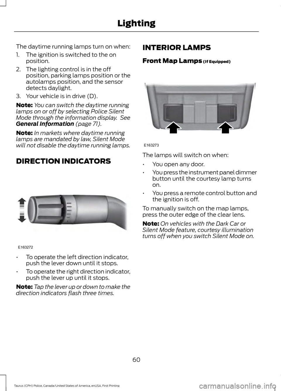 FORD POLICE INTERCEPTOR SEDAN 2017 1.G Repair Manual The daytime running lamps turn on when:
1. The ignition is switched to the on
position.
2. The lighting control is in the off position, parking lamps position or the
autolamps position, and the sensor FORD POLICE INTERCEPTOR SEDAN 2017 1.G Repair Manual The daytime running lamps turn on when:
1. The ignition is switched to the on
position.
2. The lighting control is in the off position, parking lamps position or the
autolamps position, and the sensor