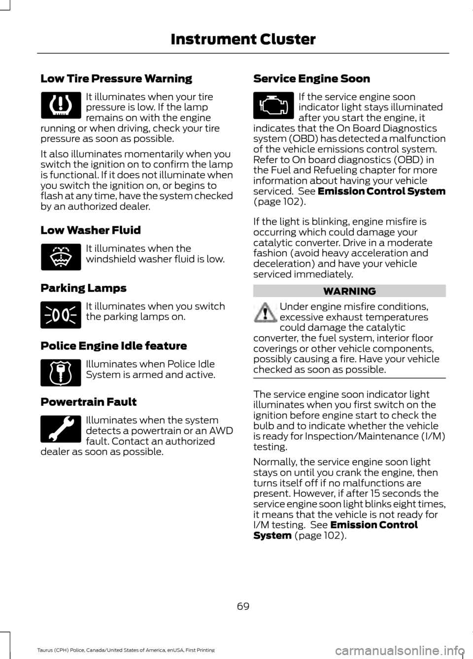 FORD POLICE INTERCEPTOR SEDAN 2017 1.G Manual PDF Low Tire Pressure Warning
It illuminates when your tire
pressure is low. If the lamp
remains on with the engine
running or when driving, check your tire
pressure as soon as possible.
It also illuminat