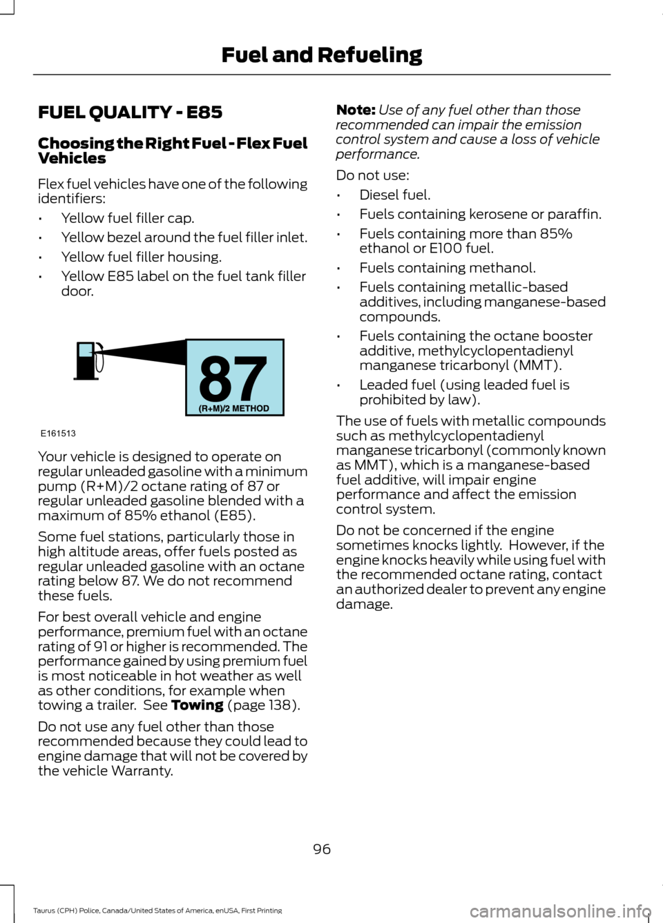 FORD POLICE INTERCEPTOR SEDAN 2017 1.G Owners Manual FUEL QUALITY - E85
Choosing the Right Fuel - Flex Fuel
Vehicles
Flex fuel vehicles have one of the following
identifiers:
•
Yellow fuel filler cap.
• Yellow bezel around the fuel filler inlet.
• FORD POLICE INTERCEPTOR SEDAN 2017 1.G Owners Manual FUEL QUALITY - E85
Choosing the Right Fuel - Flex Fuel
Vehicles
Flex fuel vehicles have one of the following
identifiers:
•
Yellow fuel filler cap.
• Yellow bezel around the fuel filler inlet.
•
