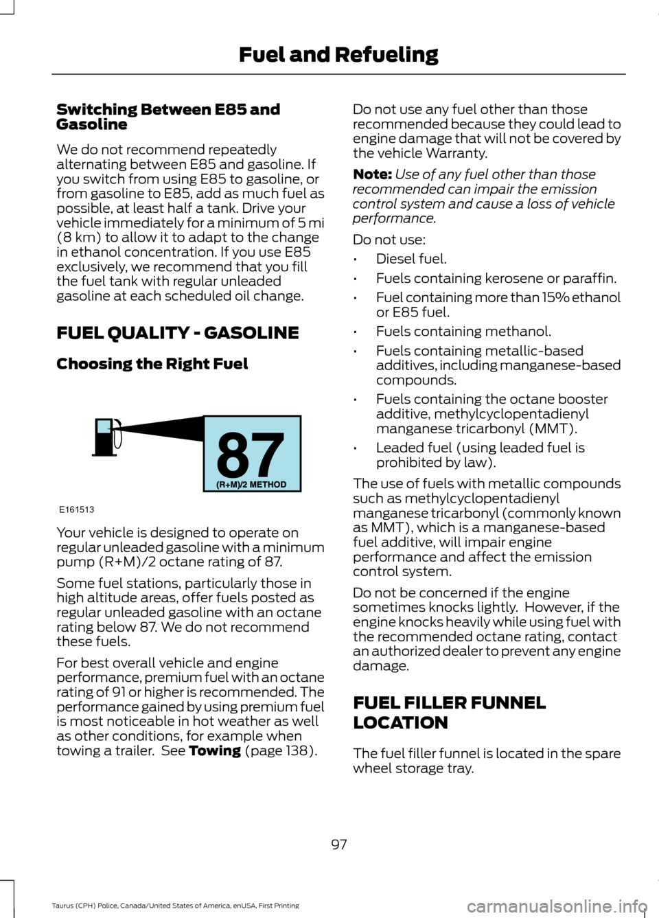 FORD POLICE INTERCEPTOR SEDAN 2017 1.G Owners Manual Switching Between E85 and
Gasoline
We do not recommend repeatedly
alternating between E85 and gasoline. If
you switch from using E85 to gasoline, or
from gasoline to E85, add as much fuel as
possible, FORD POLICE INTERCEPTOR SEDAN 2017 1.G Owners Manual Switching Between E85 and
Gasoline
We do not recommend repeatedly
alternating between E85 and gasoline. If
you switch from using E85 to gasoline, or
from gasoline to E85, add as much fuel as
possible,