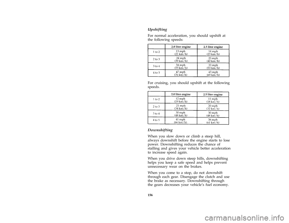 FORD PROBE 1996 2.G Owners Manual 156
*
[DR07100(ALL)05/95]
Upshifting
*
[DR07250(ALL)06/93]
For normal acceleration, you should upshift at
the following speeds:
[DR07600(ALL)01/92]
eight pica chart:0032089-A[DR07620(ALL)11/91]
For cr