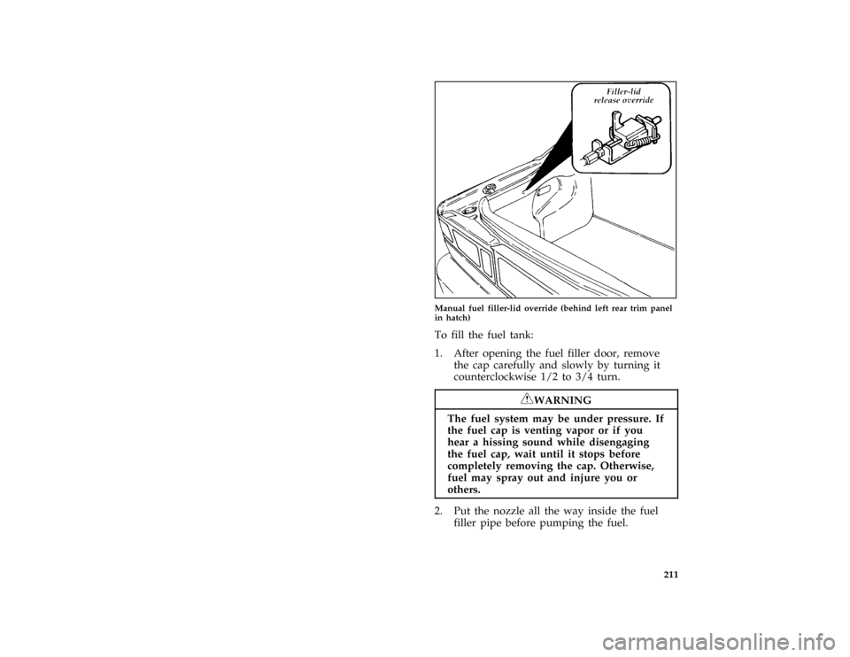 FORD PROBE 1996 2.G Owners Manual 211 [SV06450(ALL)03/94]
half page art:0032107-C
Manual fuel filler-lid override (behind left rear trim panel
in hatch)
[SV06505(ALL)05/95]
To fill the fuel tank:
*
[SV06550(ALL)05/95]
1. After opening