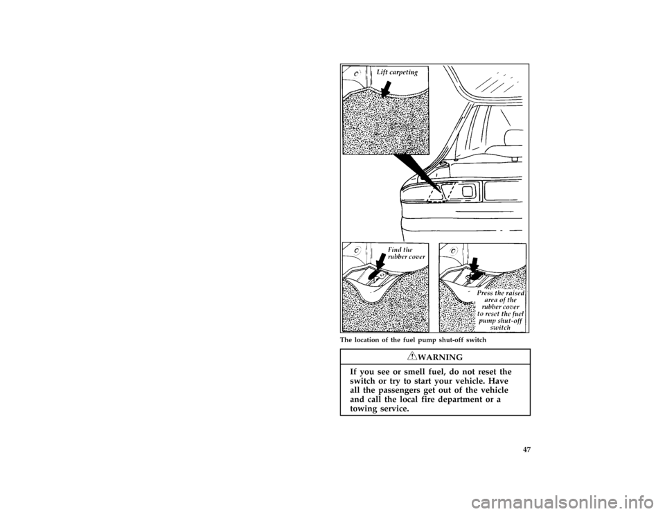 FORD PROBE 1996 2.G Owners Manual 47 [ST10025(ALL)01/95]
three fourths page art:0030295-I
The location of the fuel pump shut-off switch
*
[ST10030(ALL)05/95]
RWARNING
If you see or smell fuel, do not reset the
switch or try to start y