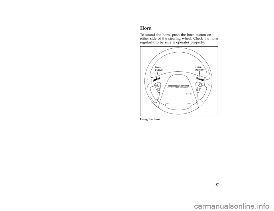 FORD PROBE 1996 2.G Owners Manual 87
*
[SC05000(ALL)01/95]
Horn
*
[SC05200(ALL)08/91]
To sound the horn, push the horn button on
either side of the steering wheel. Check the horn
regularly to be sure it operates properly.
[SC05450(ALL