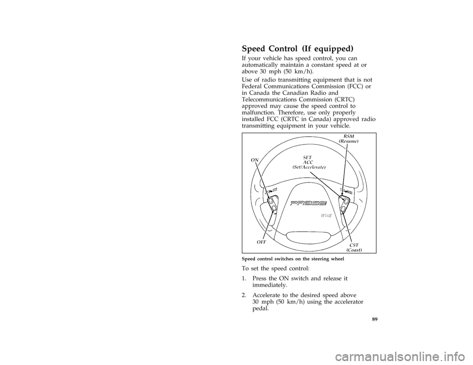 FORD PROBE 1996 2.G Owners Manual 89
*
[SC06000(ALL)03/91]
Speed Control (If equipped)
*
[SC06050(ALL)06/95]
If your vehicle has speed control, you can
automatically maintain a constant speed at or
above 30 mph (50 km/h).
*
[SC06060(A