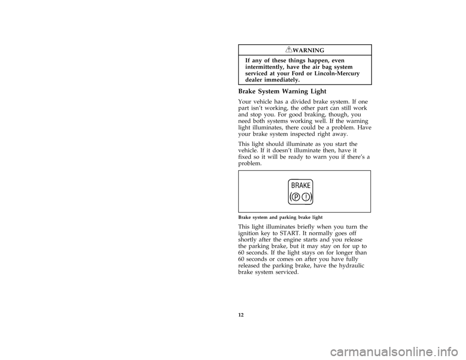 FORD PROBE 1997 2.G Owners Manual 12
*
[IS02120(ALL)05/96]
RWARNING
If any of these things happen, even
intermittently, have the air bag system
serviced at your Ford or Lincoln-Mercury
dealer immediately.
%*
[IS02200(ALL)01/96]
Brake 