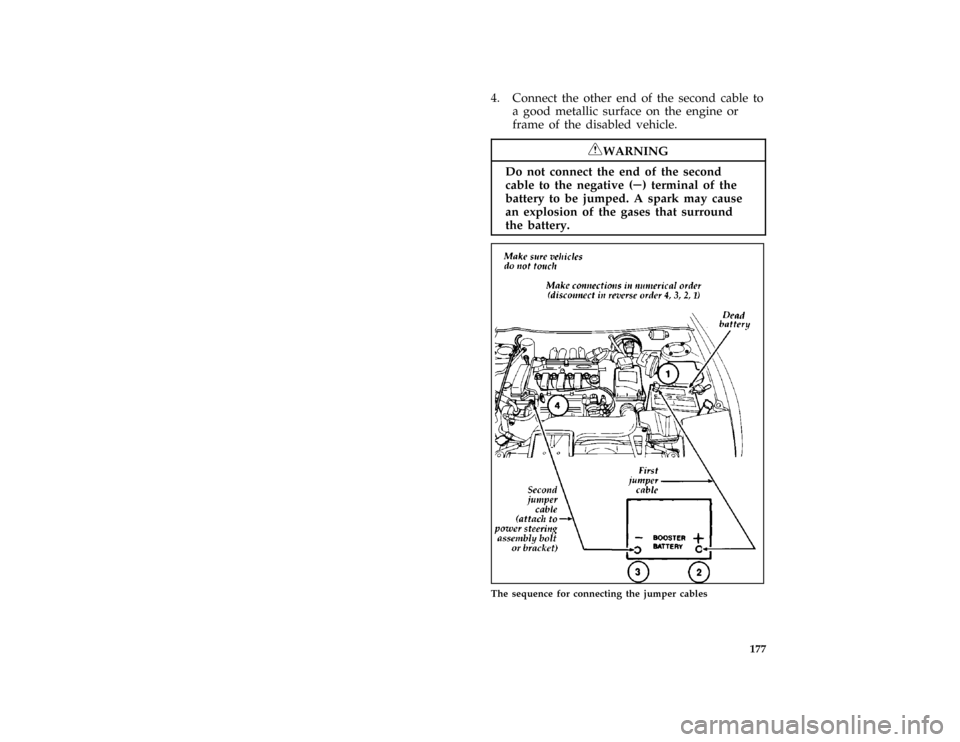 FORD PROBE 1997 2.G Owners Manual 177
*
[ER12800(ALL)01/96]
4. Connect the other end of the second cable to
a good metallic surface on the engine or
frame of the disabled vehicle.
*
[ER12900(ALL)02/96]
RWARNING
Do not connect the end 