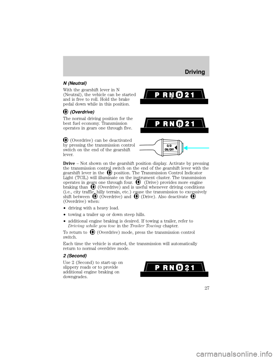 FORD POSTAL EXPLORER 2000 2.G Owners Manual N (Neutral)
With the gearshift lever in N
(Neutral), the vehicle can be started
and is free to roll. Hold the brake
pedal down while in this position.
(Overdrive)
The normal driving position for the
b