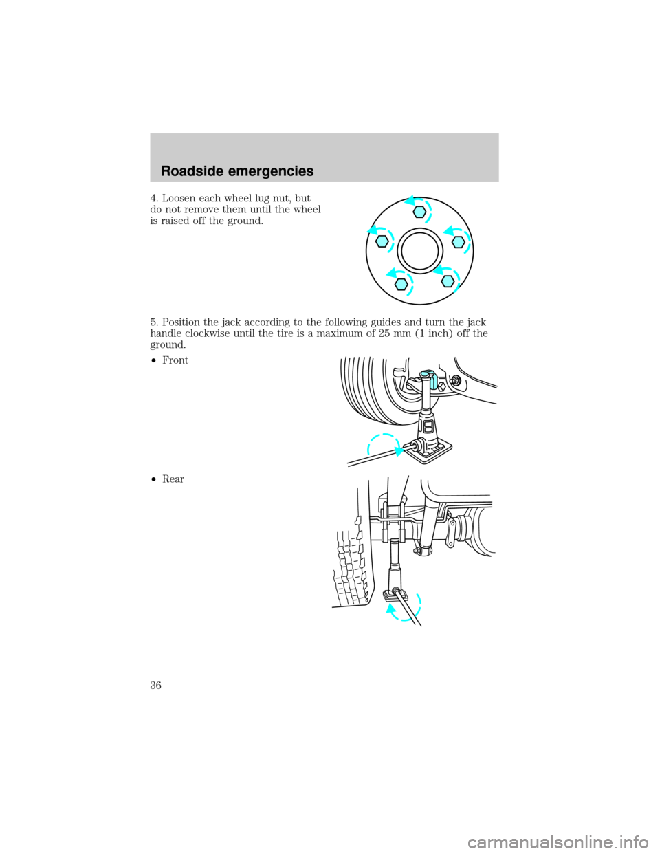 FORD POSTAL EXPLORER 2000 2.G Owners Guide 4. Loosen each wheel lug nut, but
do not remove them until the wheel
is raised off the ground.
5. Position the jack according to the following guides and turn the jack
handle clockwise until the tire 