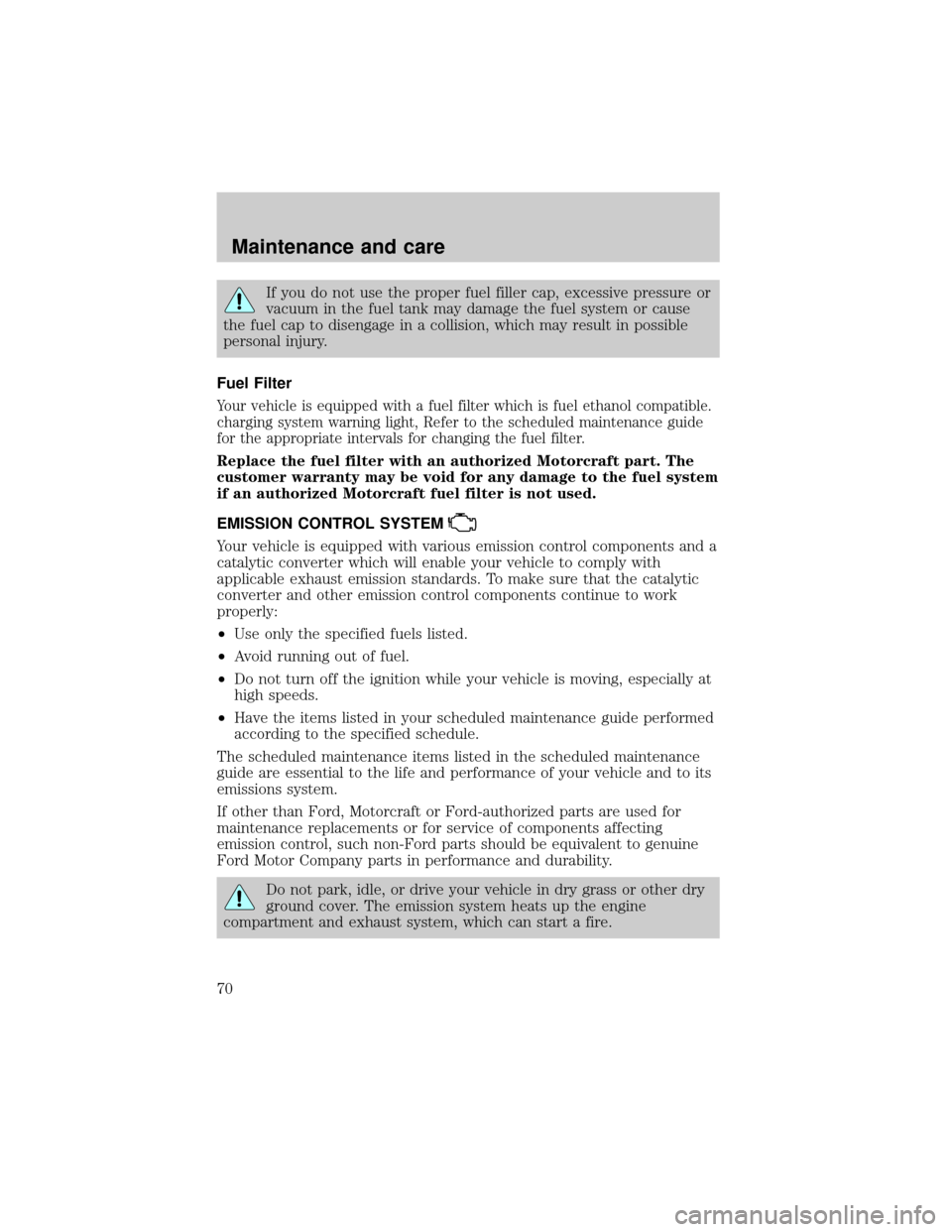 FORD POSTAL EXPLORER 2000 2.G Owners Manual If you do not use the proper fuel filler cap, excessive pressure or
vacuum in the fuel tank may damage the fuel system or cause
the fuel cap to disengage in a collision, which may result in possible
p