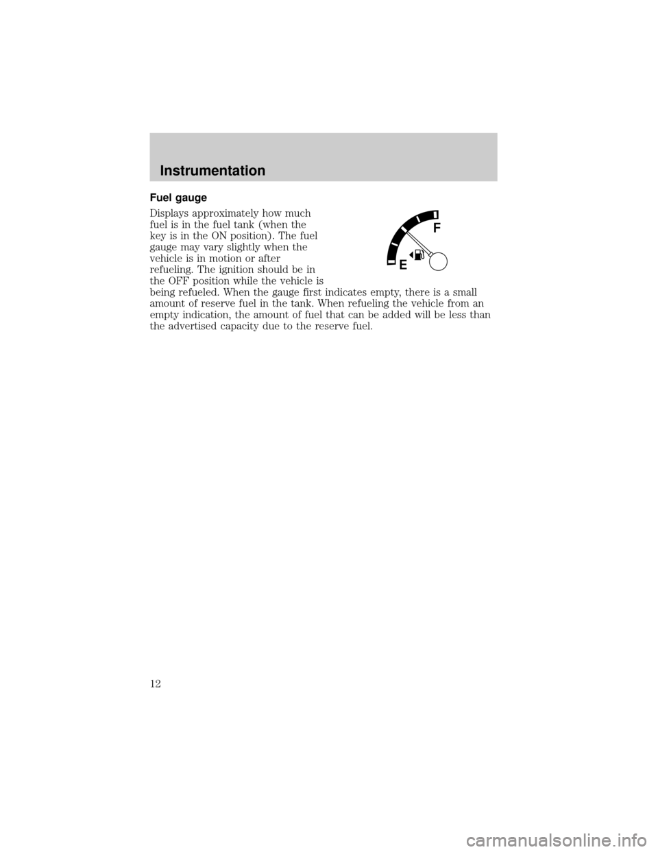 FORD POSTAL EXPLORER 2001 2.G User Guide Fuel gauge
Displays approximately how much
fuel is in the fuel tank (when the
key is in the ON position). The fuel
gauge may vary slightly when the
vehicle is in motion or after
refueling. The ignitio