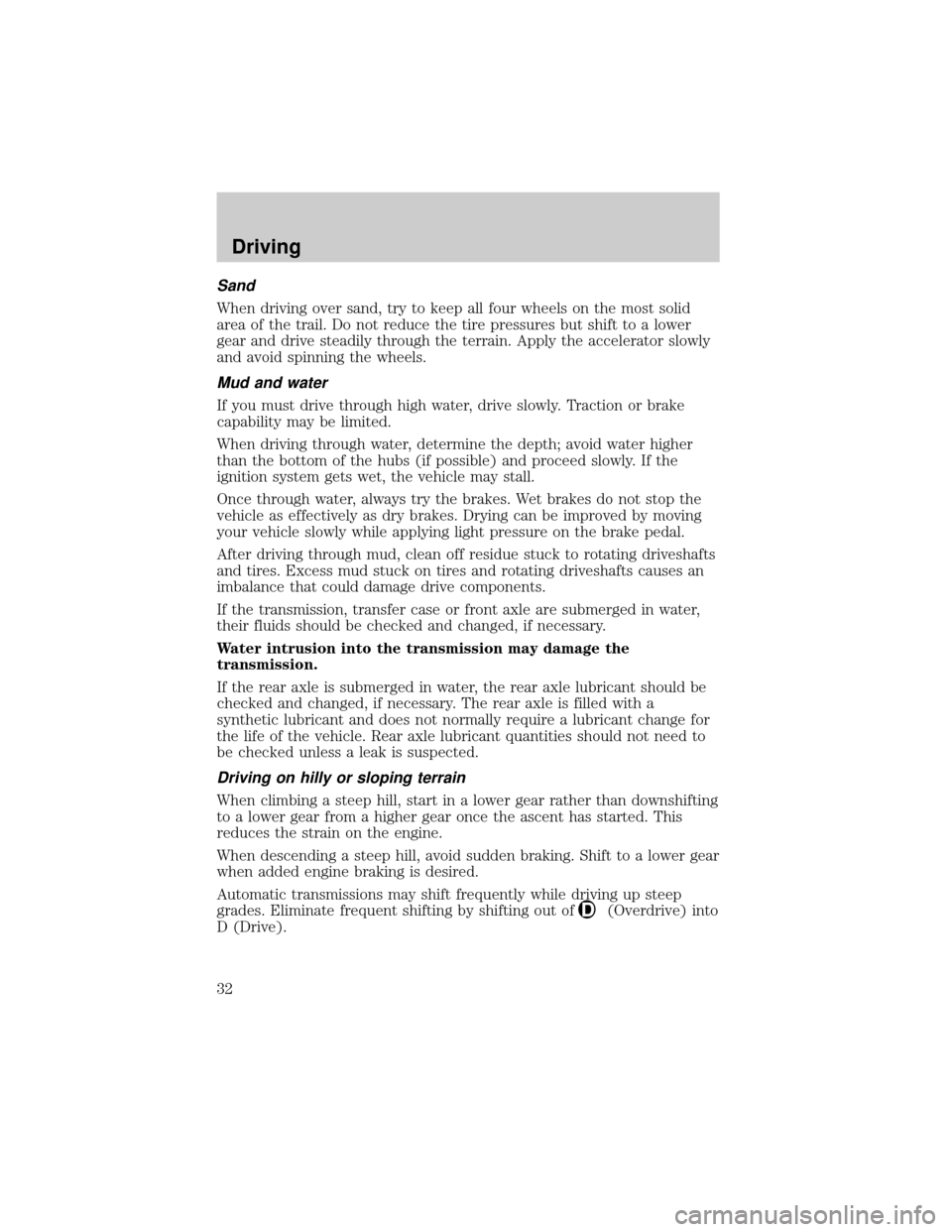 FORD POSTAL EXPLORER 2001 2.G Owners Manual Sand
When driving over sand, try to keep all four wheels on the most solid
area of the trail. Do not reduce the tire pressures but shift to a lower
gear and drive steadily through the terrain. Apply t
