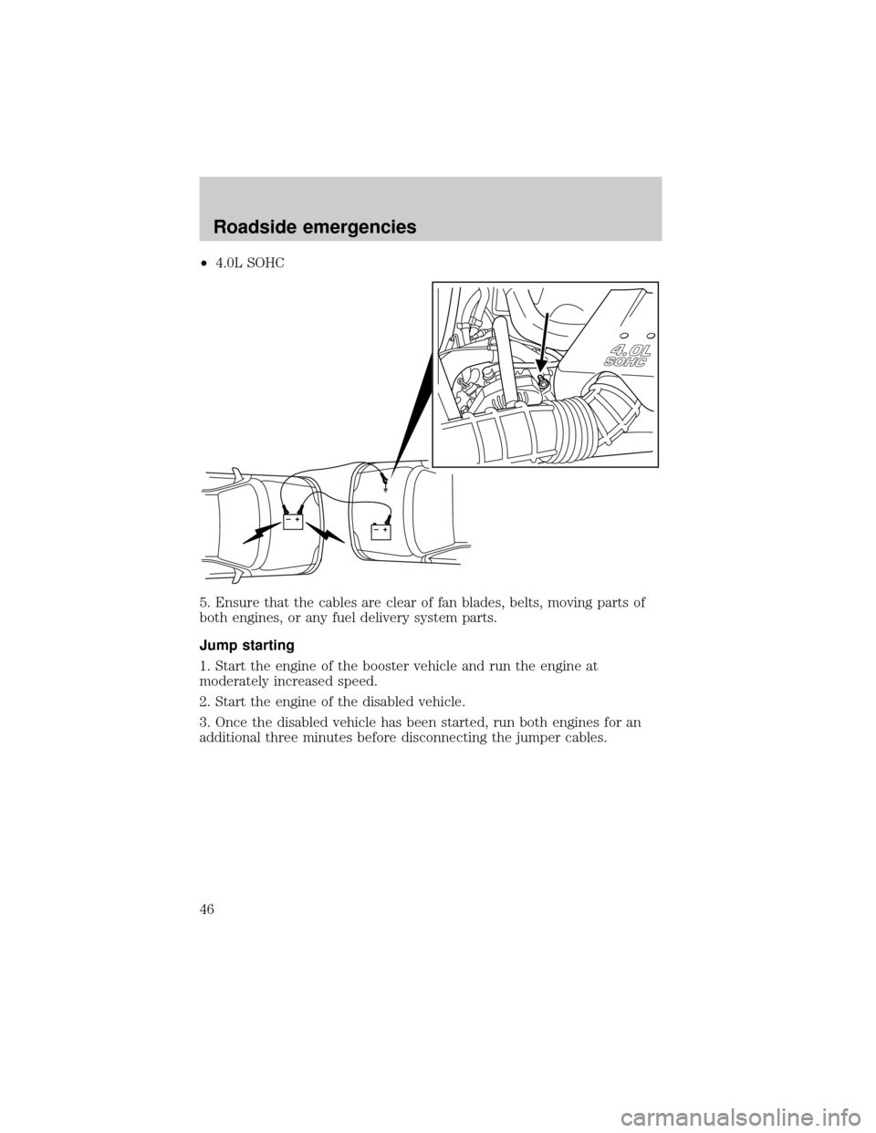 FORD POSTAL EXPLORER 2001 2.G Service Manual ²4.0L SOHC
5. Ensure that the cables are clear of fan blades, belts, moving parts of
both engines, or any fuel delivery system parts.
Jump starting
1. Start the engine of the booster vehicle and run 