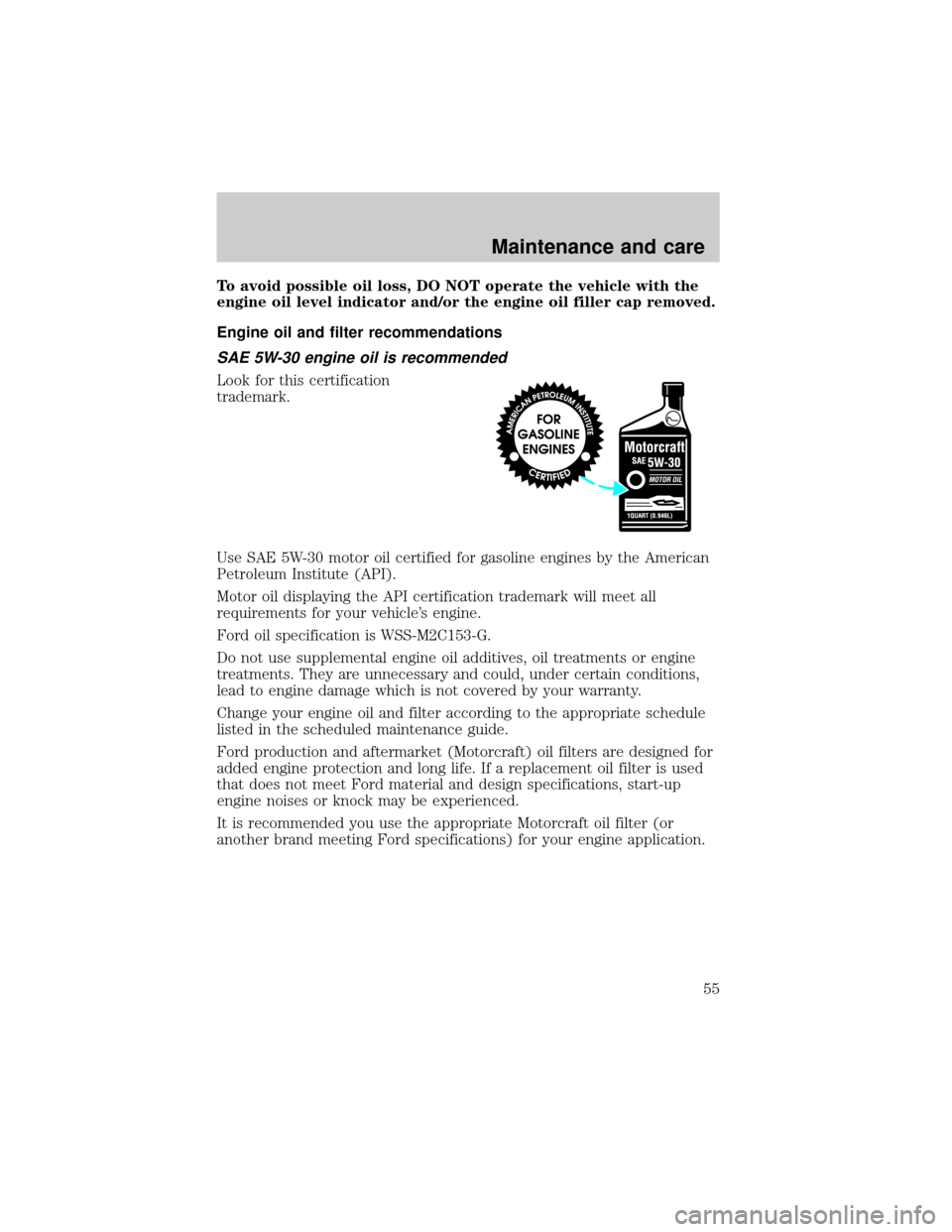 FORD POSTAL EXPLORER 2001 2.G Owners Manual To avoid possible oil loss, DO NOT operate the vehicle with the
engine oil level indicator and/or the engine oil filler cap removed.
Engine oil and filter recommendations
SAE 5W-30 engine oil is recom