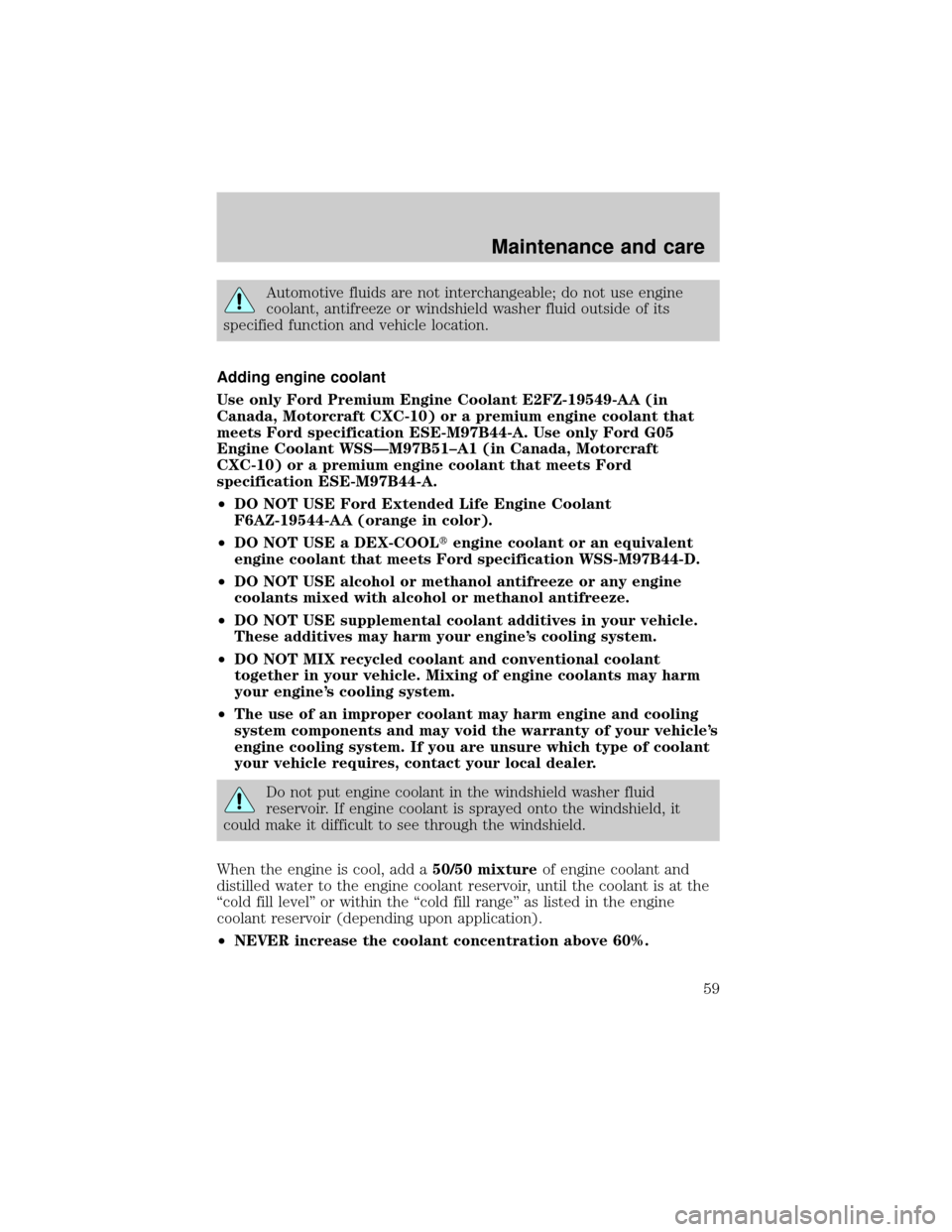 FORD POSTAL EXPLORER 2001 2.G Owners Manual Automotive fluids are not interchangeable; do not use engine
coolant, antifreeze or windshield washer fluid outside of its
specified function and vehicle location.
Adding engine coolant
Use only Ford 