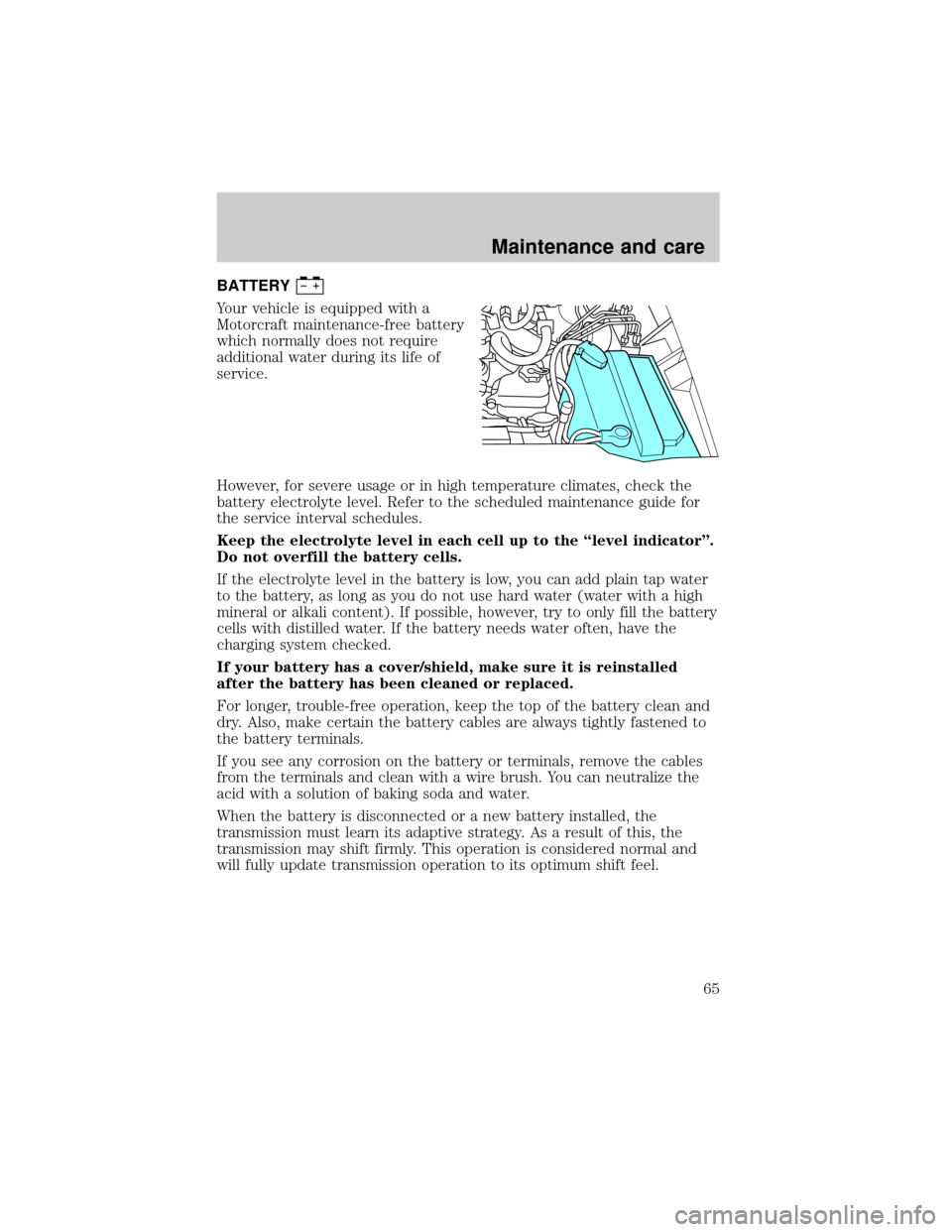 FORD POSTAL EXPLORER 2001 2.G Owners Manual BATTERY
Your vehicle is equipped with a
Motorcraft maintenance-free battery
which normally does not require
additional water during its life of
service.
However, for severe usage or in high temperatur