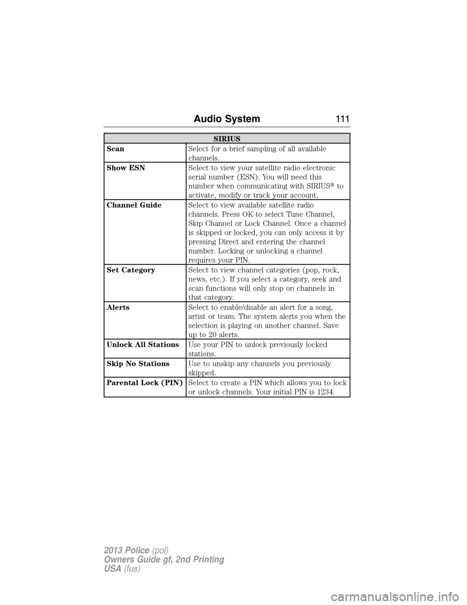 FORD POLICE INTERCEPTOR UTILITY 2013 1.G Owners Manual SIRIUS
ScanSelect for a brief sampling of all available
channels.
Show ESNSelect to view your satellite radio electronic
serial number (ESN). You will need this
number when communicating with SIRIUSt