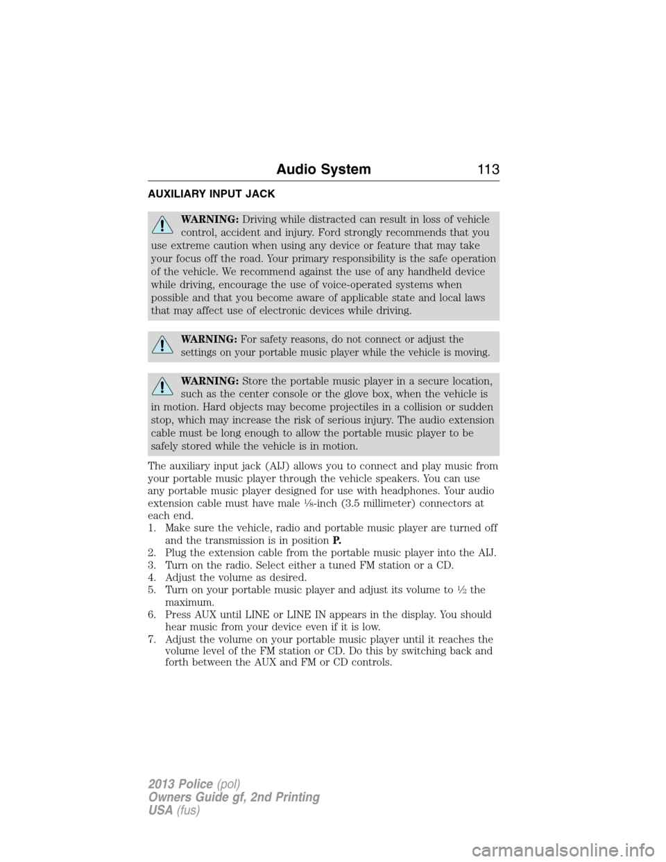 FORD POLICE INTERCEPTOR UTILITY 2013 1.G Owners Manual AUXILIARY INPUT JACK
WARNING:Driving while distracted can result in loss of vehicle
control, accident and injury. Ford strongly recommends that you
use extreme caution when using any device or feature