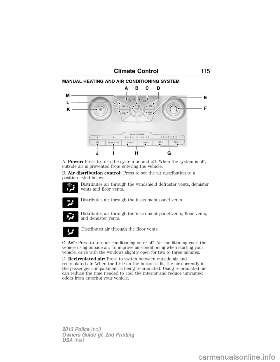 FORD POLICE INTERCEPTOR UTILITY 2013 1.G Owners Manual MANUAL HEATING AND AIR CONDITIONING SYSTEM
A.Power:Press to turn the system on and off. When the system is off,
outside air is prevented from entering the vehicle.
B.Air distribution control:Press to 