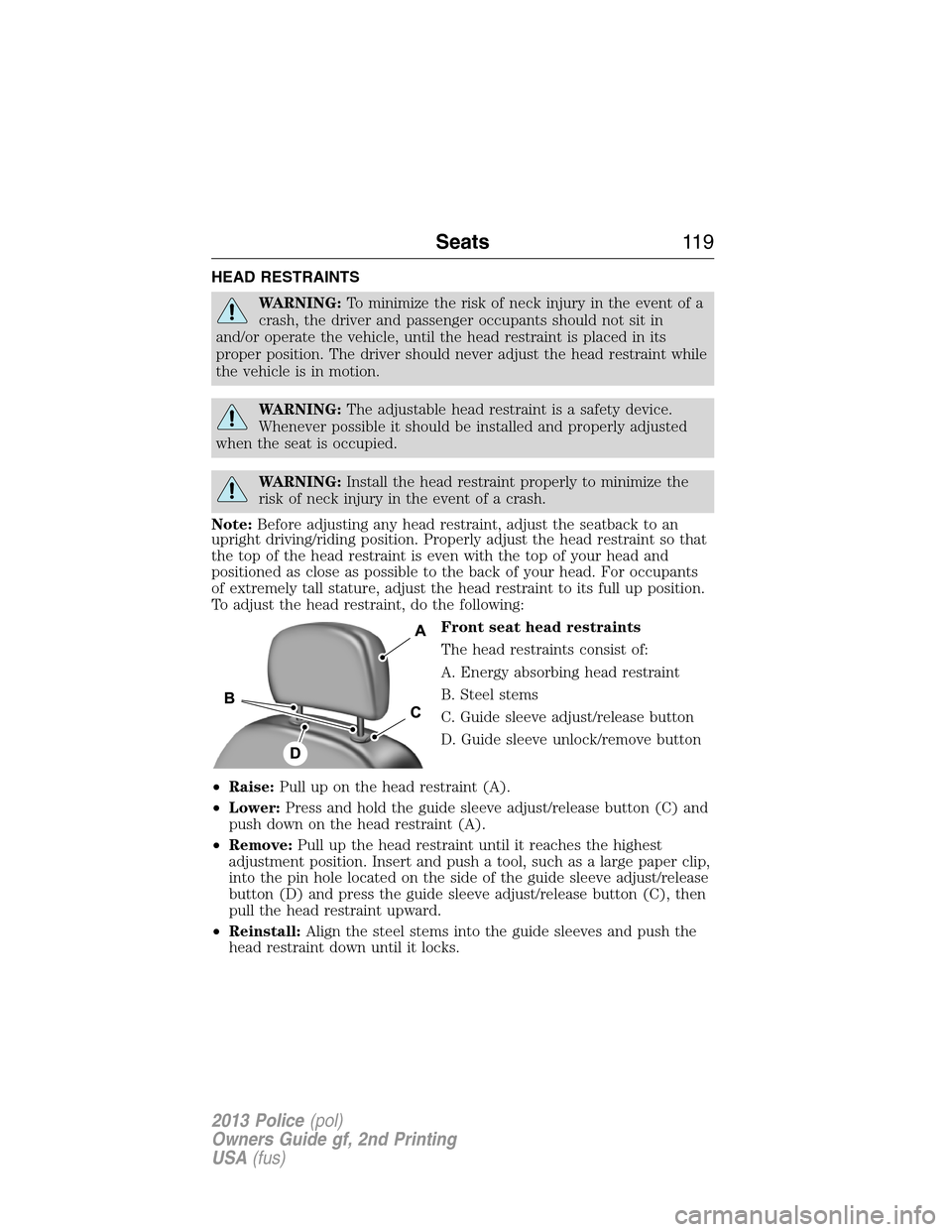 FORD POLICE INTERCEPTOR UTILITY 2013 1.G Owners Manual HEAD RESTRAINTS
WARNING:To minimize the risk of neck injury in the event of a
crash, the driver and passenger occupants should not sit in
and/or operate the vehicle, until the head restraint is placed