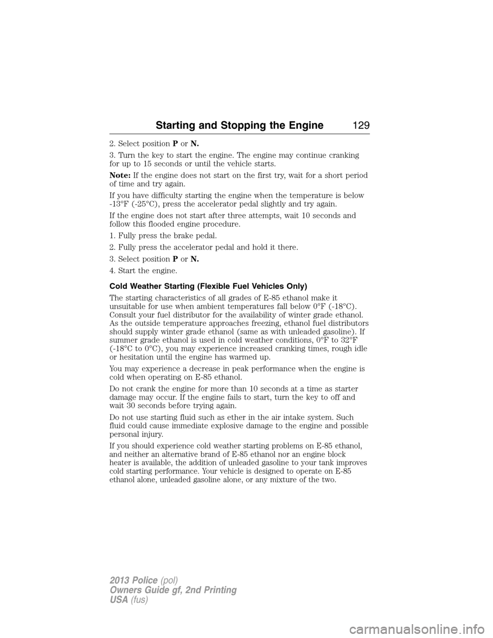 FORD POLICE INTERCEPTOR UTILITY 2013 1.G Owners Manual 2. Select positionPorN.
3. Turn the key to start the engine. The engine may continue cranking
for up to 15 seconds or until the vehicle starts.
Note:If the engine does not start on the first try, wait