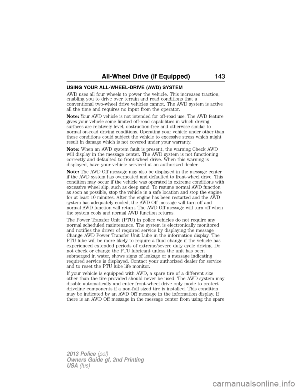 FORD POLICE INTERCEPTOR UTILITY 2013 1.G Owners Manual USING YOUR ALL-WHEEL-DRIVE (AWD) SYSTEM
AWD uses all four wheels to power the vehicle. This increases traction,
enabling you to drive over terrain and road conditions that a
conventional two-wheel dri