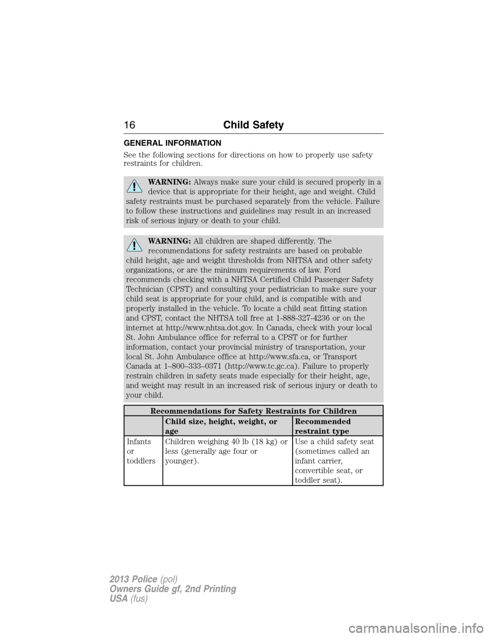 FORD POLICE INTERCEPTOR UTILITY 2013 1.G User Guide GENERAL INFORMATION
See the following sections for directions on how to properly use safety
restraints for children.
WARNING:Always make sure your child is secured properly in a
device that is appropr FORD POLICE INTERCEPTOR UTILITY 2013 1.G User Guide GENERAL INFORMATION
See the following sections for directions on how to properly use safety
restraints for children.
WARNING:Always make sure your child is secured properly in a
device that is appropr