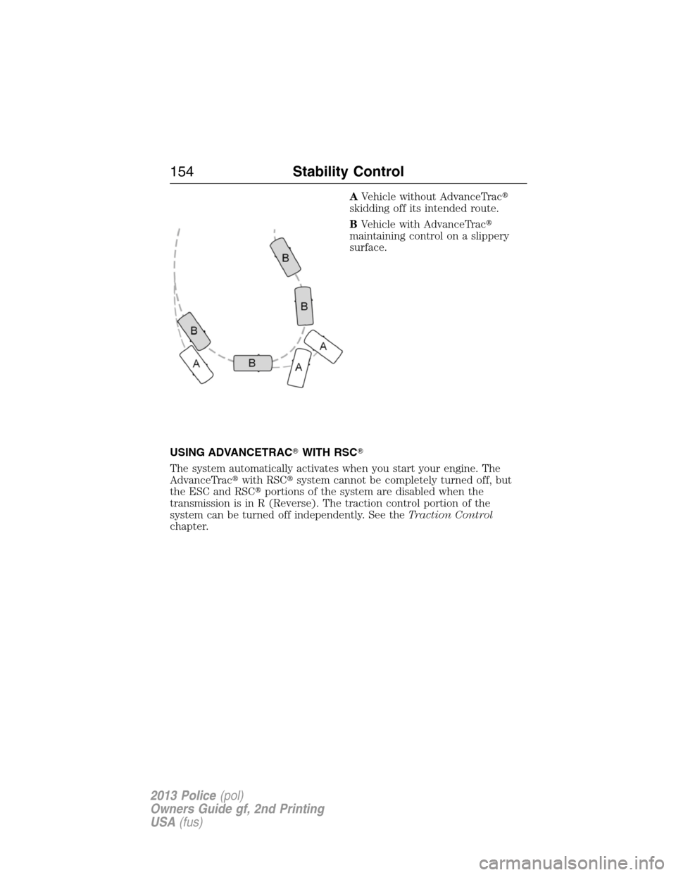 FORD POLICE INTERCEPTOR UTILITY 2013 1.G Owners Manual AVehicle without AdvanceTrac
skidding off its intended route.
BVehicle with AdvanceTrac
maintaining control on a slippery
surface.
USING ADVANCETRACWITH RSC
The system automatically activates when