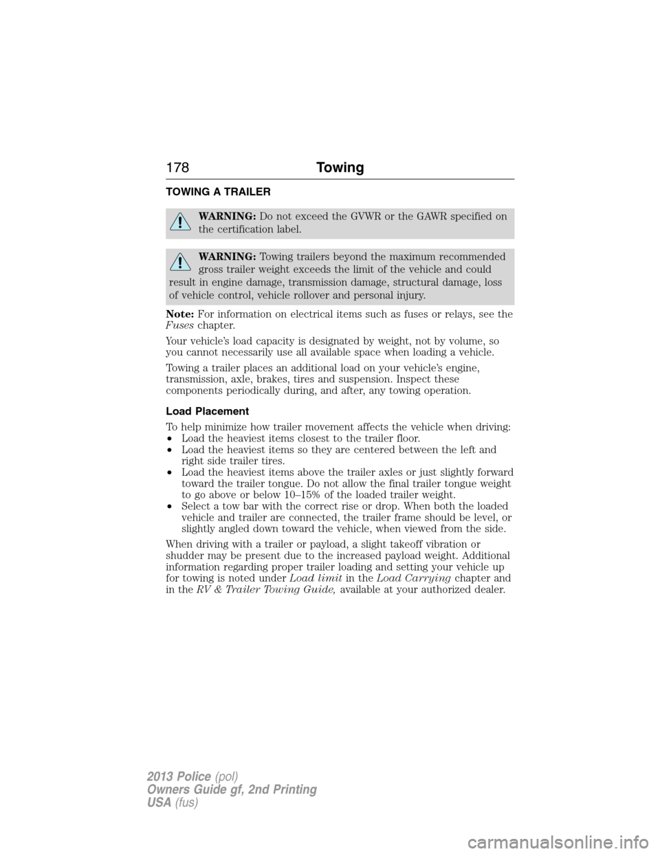 FORD POLICE INTERCEPTOR UTILITY 2013 1.G Owners Manual TOWING A TRAILER
WARNING:Do not exceed the GVWR or the GAWR specified on
the certification label.
WARNING:Towing trailers beyond the maximum recommended
gross trailer weight exceeds the limit of the v