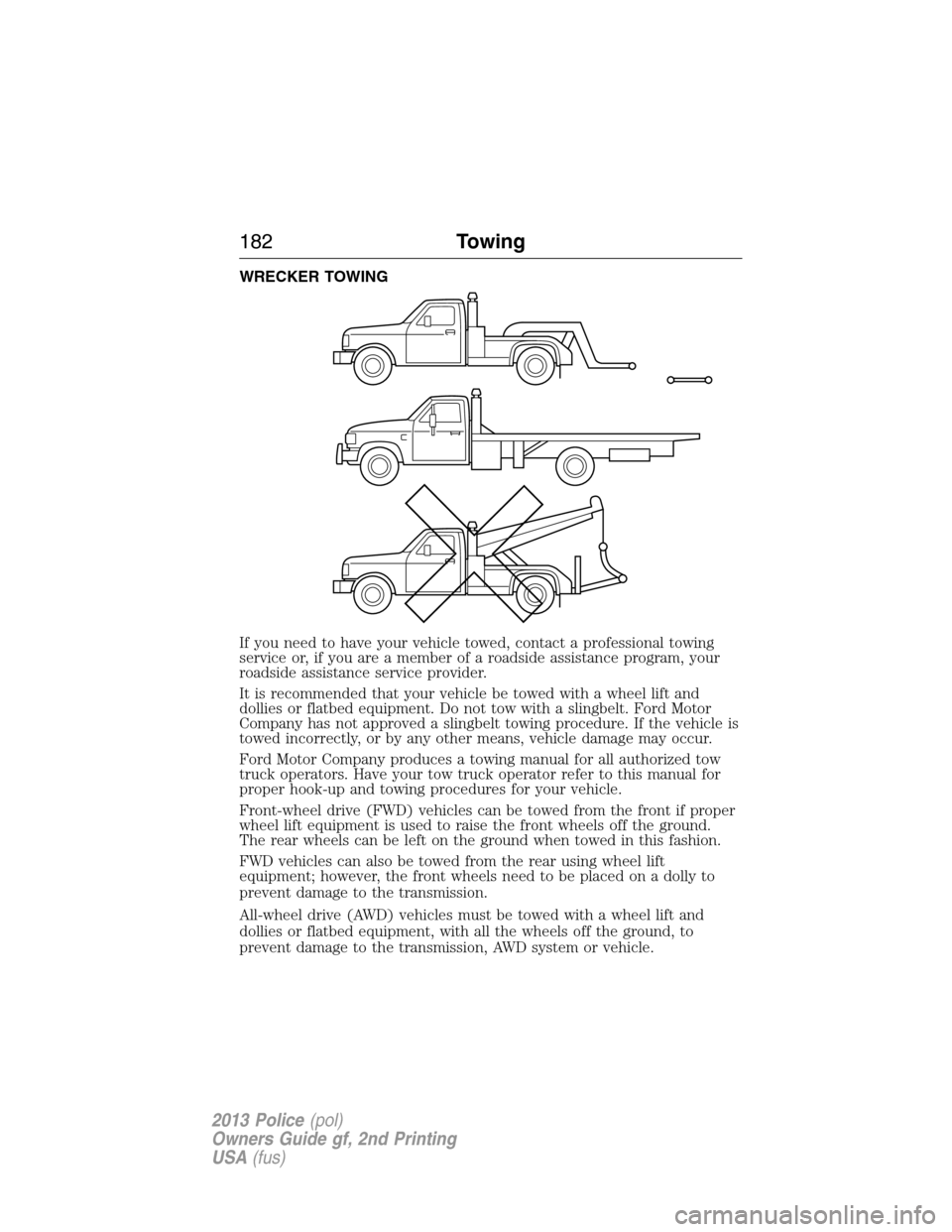FORD POLICE INTERCEPTOR UTILITY 2013 1.G Owners Manual WRECKER TOWING
If you need to have your vehicle towed, contact a professional towing
service or, if you are a member of a roadside assistance program, your
roadside assistance service provider.
It is 