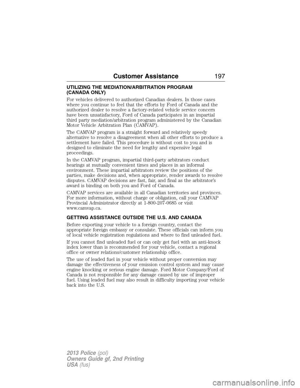 FORD POLICE INTERCEPTOR UTILITY 2013 1.G Owners Manual UTILIZING THE MEDIATION/ARBITRATION PROGRAM
(CANADA ONLY)
For vehicles delivered to authorized Canadian dealers. In those cases
where you continue to feel that the efforts by Ford of Canada and the
au