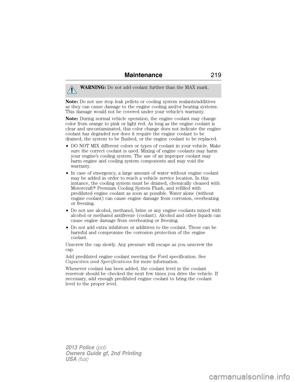 FORD POLICE INTERCEPTOR UTILITY 2013 1.G Owners Manual WARNING:Do not add coolant further than the MAX mark.
Note:Do not use stop leak pellets or cooling system sealants/additives
as they can cause damage to the engine cooling and/or heating systems.
This