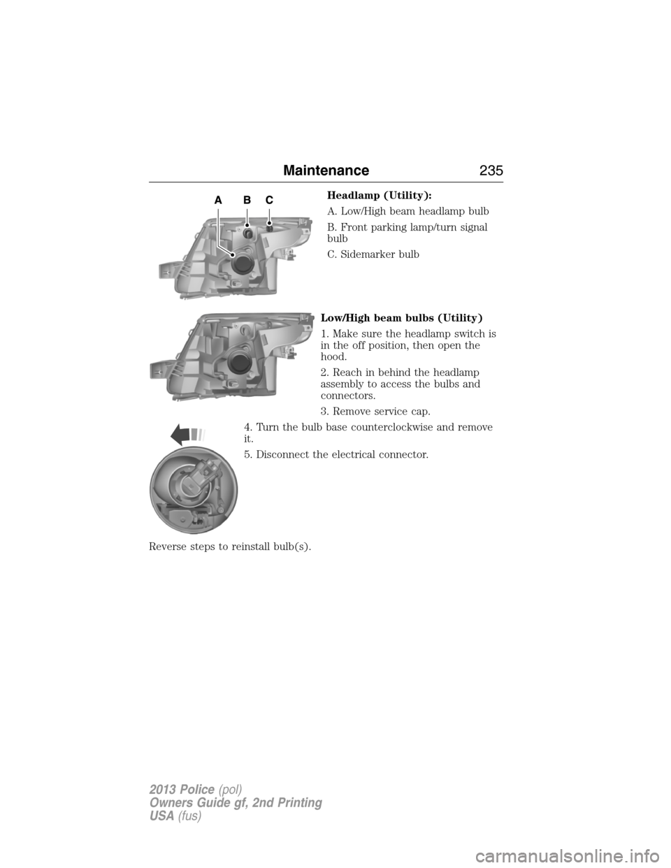 FORD POLICE INTERCEPTOR UTILITY 2013 1.G User Guide Headlamp (Utility):
A. Low/High beam headlamp bulb
B. Front parking lamp/turn signal
bulb
C. Sidemarker bulb
Low/High beam bulbs (Utility)
1. Make sure the headlamp switch is
in the off position, then FORD POLICE INTERCEPTOR UTILITY 2013 1.G User Guide Headlamp (Utility):
A. Low/High beam headlamp bulb
B. Front parking lamp/turn signal
bulb
C. Sidemarker bulb
Low/High beam bulbs (Utility)
1. Make sure the headlamp switch is
in the off position, then