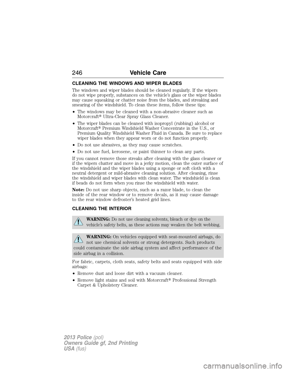 FORD POLICE INTERCEPTOR UTILITY 2013 1.G Owners Manual CLEANING THE WINDOWS AND WIPER BLADES
The windows and wiper blades should be cleaned regularly. If the wipers
do not wipe properly, substances on the vehicle’s glass or the wiper blades
may cause sq