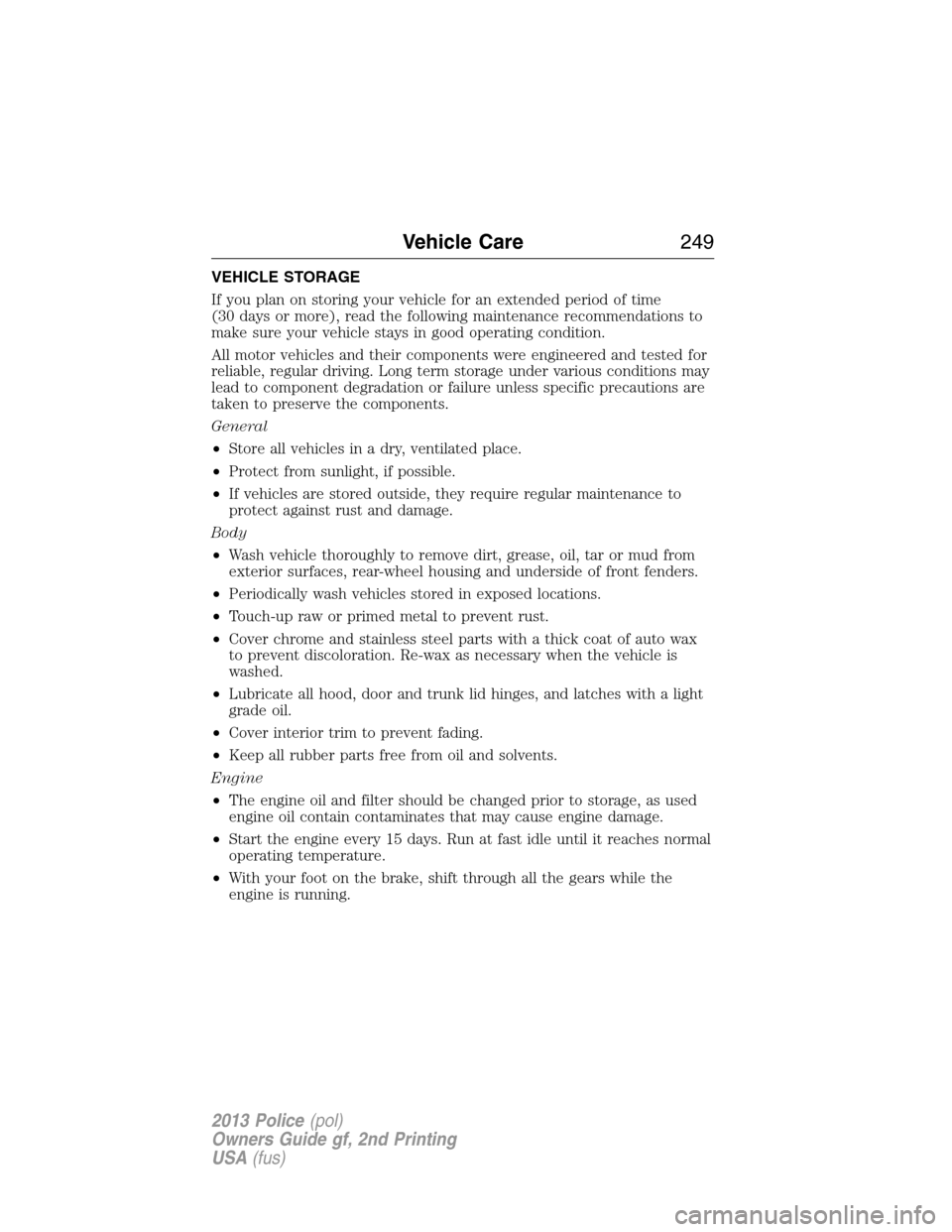 FORD POLICE INTERCEPTOR UTILITY 2013 1.G Owners Manual VEHICLE STORAGE
If you plan on storing your vehicle for an extended period of time
(30 days or more), read the following maintenance recommendations to
make sure your vehicle stays in good operating c