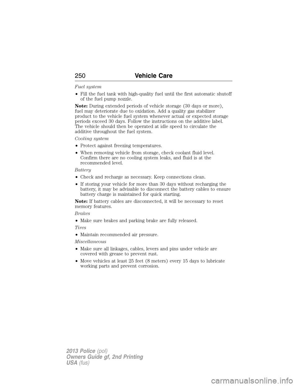 FORD POLICE INTERCEPTOR UTILITY 2013 1.G Owners Manual Fuel system
•Fill the fuel tank with high-quality fuel until the first automatic shutoff
of the fuel pump nozzle.
Note:During extended periods of vehicle storage (30 days or more),
fuel may deterior