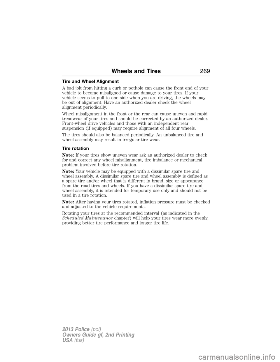 FORD POLICE INTERCEPTOR UTILITY 2013 1.G Owners Manual Tire and Wheel Alignment
A bad jolt from hitting a curb or pothole can cause the front end of your
vehicle to become misaligned or cause damage to your tires. If your
vehicle seems to pull to one side