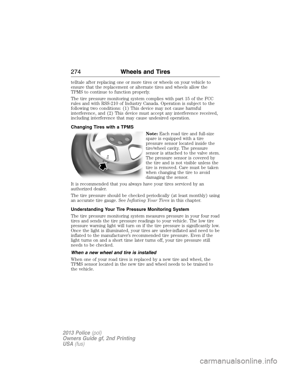 FORD POLICE INTERCEPTOR UTILITY 2013 1.G Owners Manual telltale after replacing one or more tires or wheels on your vehicle to
ensure that the replacement or alternate tires and wheels allow the
TPMS to continue to function properly.
The tire pressure mon