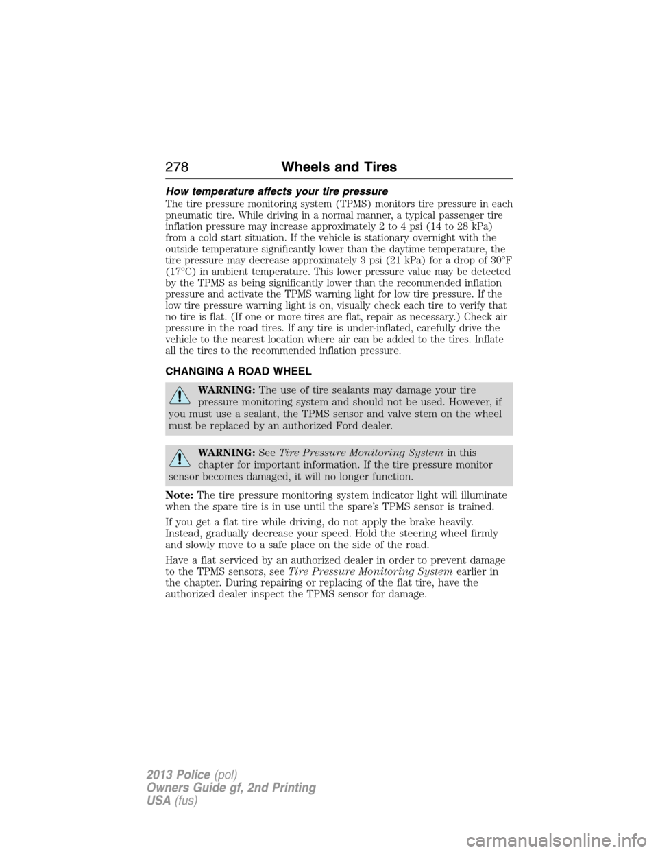 FORD POLICE INTERCEPTOR UTILITY 2013 1.G User Guide How temperature affects your tire pressure
The tire pressure monitoring system (TPMS) monitors tire pressure in each
pneumatic tire. While driving in a normal manner, a typical passenger tire
inflatio