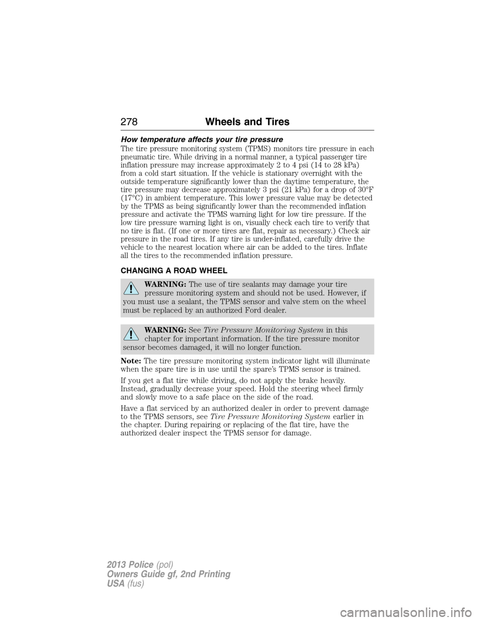 FORD POLICE INTERCEPTOR UTILITY 2013 1.G Owners Manual How temperature affects your tire pressure
The tire pressure monitoring system (TPMS) monitors tire pressure in each
pneumatic tire. While driving in a normal manner, a typical passenger tire
inflatio