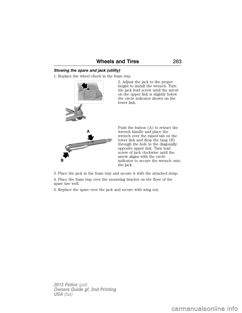 FORD POLICE INTERCEPTOR UTILITY 2013 1.G Owners Manual Stowing the spare and jack (utility)
1. Replace the wheel chock in the foam tray.
2. Adjust the jack to the proper
height to install the wrench. Turn
the jack lead screw until the arrow
on the upper l