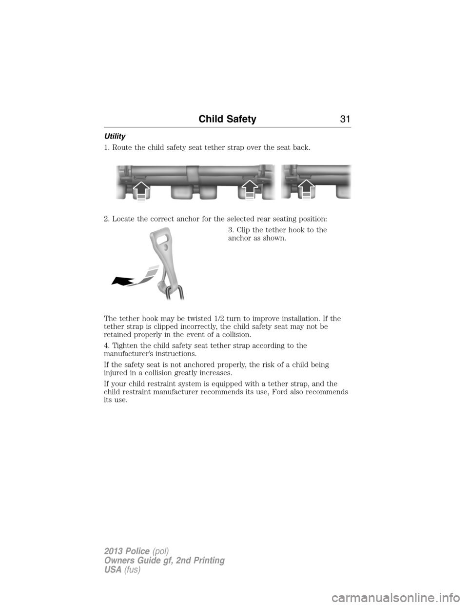 FORD POLICE INTERCEPTOR UTILITY 2013 1.G Owners Guide Utility
1. Route the child safety seat tether strap over the seat back.
2. Locate the correct anchor for the selected rear seating position:
3. Clip the tether hook to the
anchor as shown.
The tether 