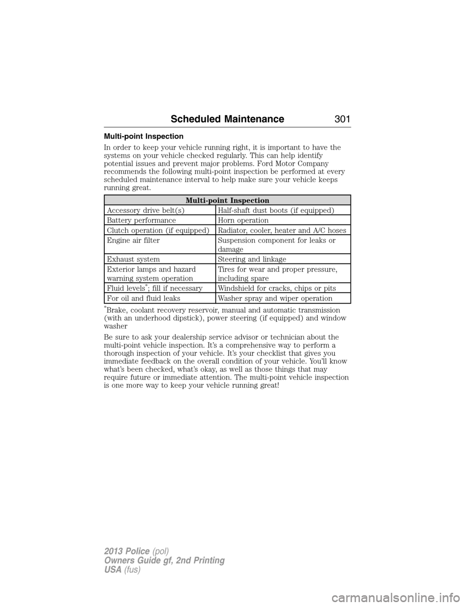 FORD POLICE INTERCEPTOR UTILITY 2013 1.G Owners Manual Multi-point Inspection
In order to keep your vehicle running right, it is important to have the
systems on your vehicle checked regularly. This can help identify
potential issues and prevent major pro