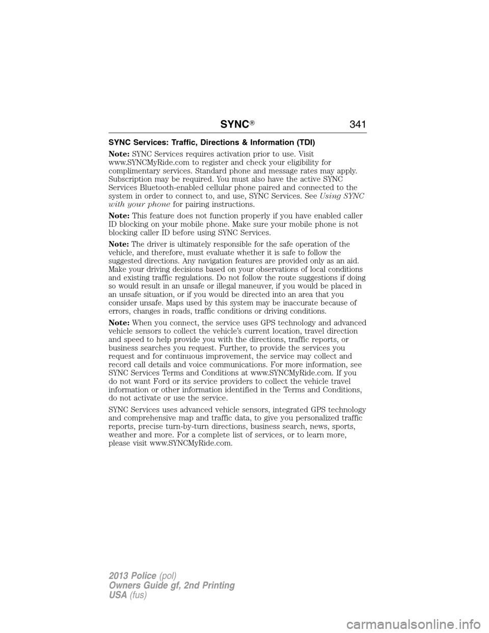 FORD POLICE INTERCEPTOR UTILITY 2013 1.G Owners Manual SYNC Services: Traffic, Directions & Information (TDI)
Note:SYNC Services requires activation prior to use. Visit
www.SYNCMyRide.com to register and check your eligibility for
complimentary services. 