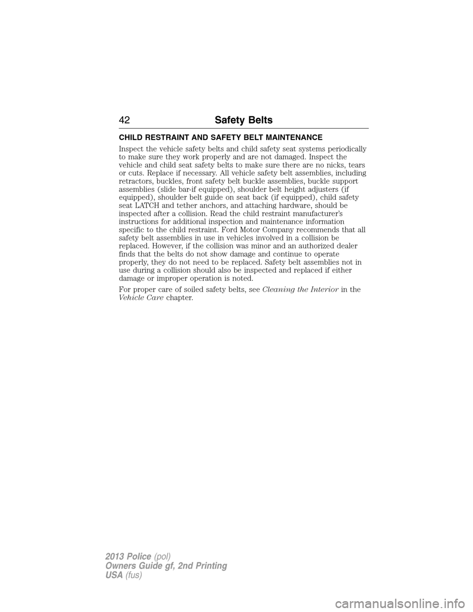 FORD POLICE INTERCEPTOR UTILITY 2013 1.G Service Manual CHILD RESTRAINT AND SAFETY BELT MAINTENANCE
Inspect the vehicle safety belts and child safety seat systems periodically
to make sure they work properly and are not damaged. Inspect the
vehicle and chi