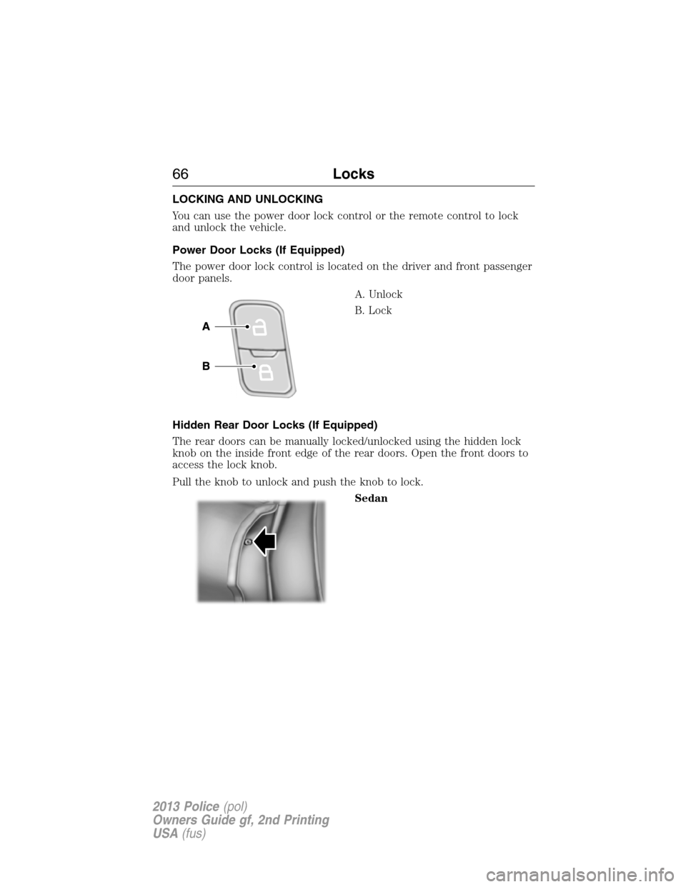 FORD POLICE INTERCEPTOR UTILITY 2013 1.G Repair Manual LOCKING AND UNLOCKING
You can use the power door lock control or the remote control to lock
and unlock the vehicle.
Power Door Locks (If Equipped)
The power door lock control is located on the driver 
